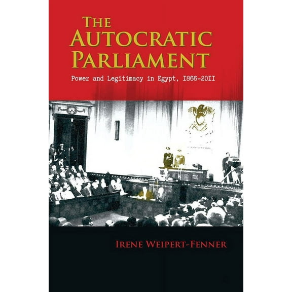 Modern Intellectual and Political Histor The Autocratic Parliament: Power and Legitimacy in Egypt, 1866-2011, (Hardcover)