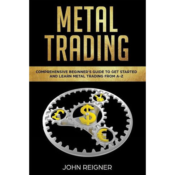 Metal Trading Metal Trading: Comprehensive Beginner's Guide to get started and Learn Metal Trading from A-Z, Book 1, (Paperback)