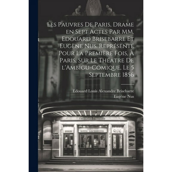 Les pauvres de Paris, drame en sept actes par MM. Edouard Brisebarre et Eugène Nus. Représenté pour la première fois, à Paris, sur le théatre de l'Ambigu-Comique, le 5 septembre 1856 (Paperback)