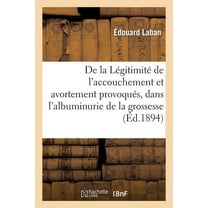 Sciences: de la Légitimité de l'Accouchement Et de l'Avortement Provoqués, Dans l'Albuminurie de la Grossesse (Paperback)