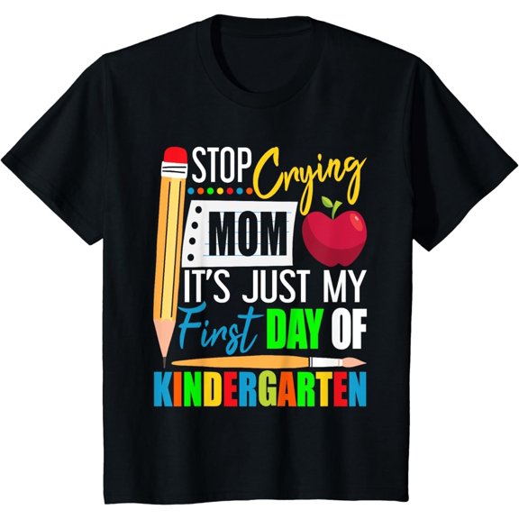 Stop Crying Mom It's Just My First Day Of Kindergarten T-Shirt