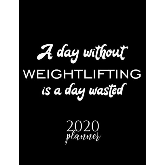 A Day Without Weightlifting Is A Day Wasted 2020 Planner: Nice 2020 Calendar for Weightlifting Fan - Christmas Gift Idea Weightlifting Theme - Weightl