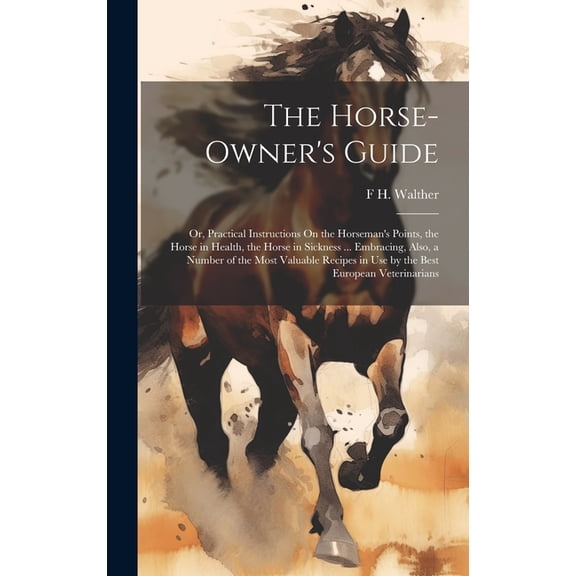 The Horse-Owner's Guide: Or, Practical Instructions On the Horseman's Points, the Horse in Health, the Horse in Sickness ... Embracing, Also, a