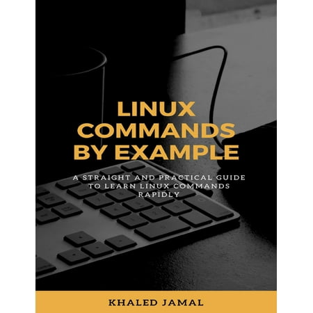 Linux Commands By Example - A Straight and Practical Guide to Learn Linux Commands Rapidly - (Best Way To Learn Terminal Commands On Ubuntu)