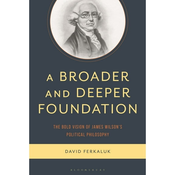 A Broader and Deeper Foundation: The Bold Vision of James Wilson's Political Philosophy, (Hardcover)