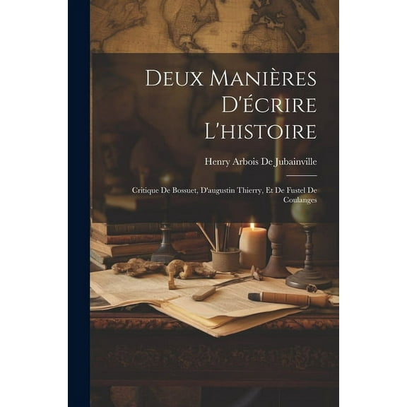Deux Manières D'écrire L'histoire : Critique De Bossuet, D'augustin Thierry, Et De Fustel De Coulanges (Paperback)