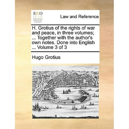 H. Grotius of the Rights of War and Peace, in Three Volumes; ... Together with the Author's Own Notes. Done Into English ... Volume 3 of