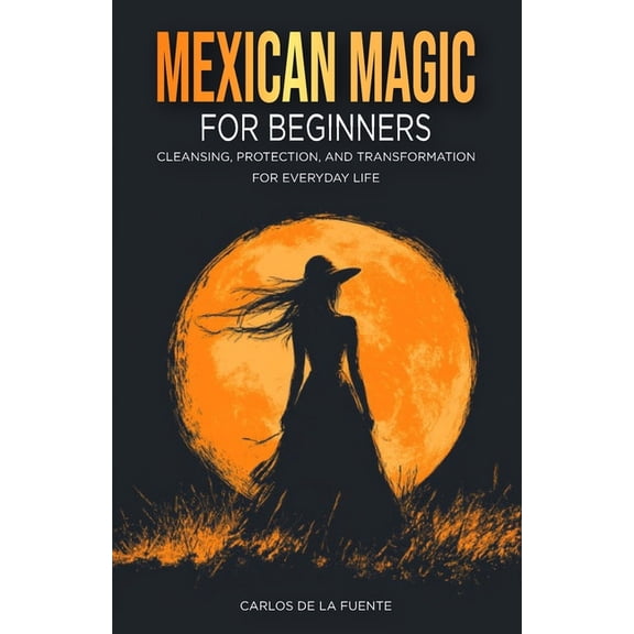 Mexican Magic for Beginners: Cleansing, Protection, and Transformation for Everyday Life, (Paperback)