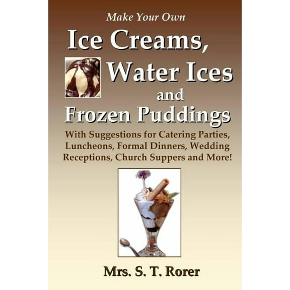 Make Your Own Ice Creams, Water Ices and Frozen Puddings: With Suggestions for Catering Parties, Luncheons, Formal Dinners, Wedding Receptions, Church Suppers and More! (Paperback)