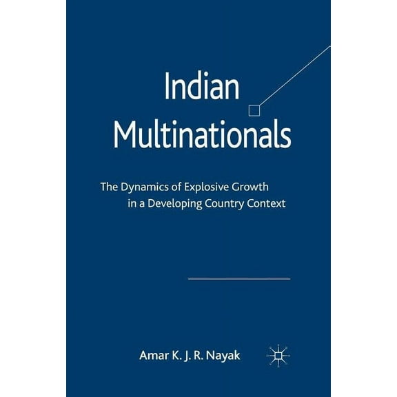 Indian Multinationals: The Dynamics of Explosive Growth in a Developing Country Context, (Paperback)