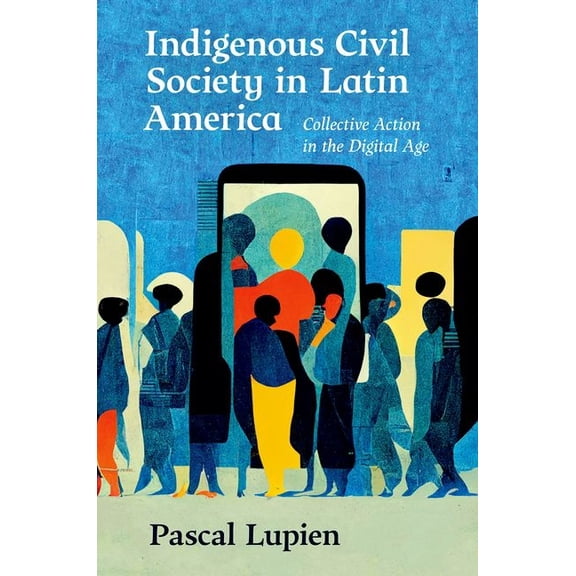 Indigenous Civil Society in Latin America: Collective Action in the Digital Age, (Paperback)