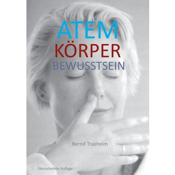 Atem KÃ¶rper Bewusstsein: Wie du deine wichtigste Lebensfunktion kennenlernst und verbesserst, (Paperback)