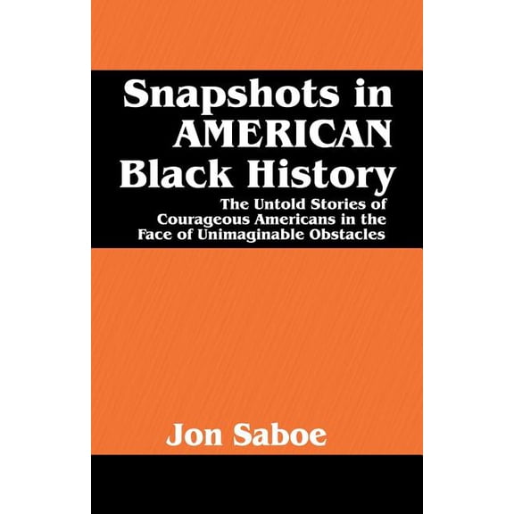 Snapshots in AMERICAN Black History: The Untold Stories of Courageous Americans in the Face of Unimaginable Obstacles, (Paperback)