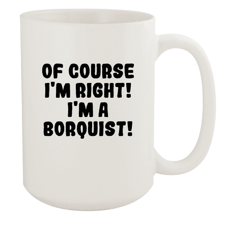 

Of Course I m Right! I m A Borquist! - Ceramic 15oz White Mug White