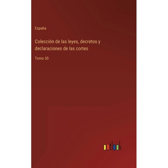Colección de las leyes, decretos y declaraciones de las cortes : Tomo 30 (Hardcover)