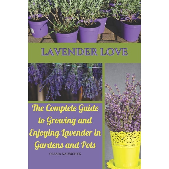 Lavender Love: The Complete Guide to Growing and Enjoying Lavender in Gardens and Pots, (Paperback)