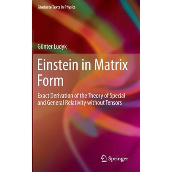 Pre-Owned Graduate Texts in Physics: Einstein in Matrix Form: Exact Derivation of the Theory of Special and General Relativity Without Tensors (Hardcover)