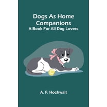 Dogs as home companions: A book for all dog lovers, (Paperback)