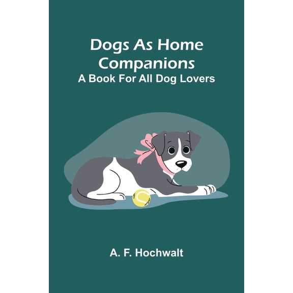 Dogs as home companions: A book for all dog lovers, (Paperback)