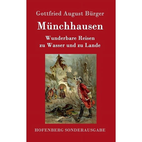 Münchhausen: Wunderbare Reisen zu Wasser und zu Lande Feldzüge und lustige Abenteuer des Freiherrn von Münchhausen, wie er dieselben bei der Flasche im Zirkel seiner Freunde selbst zu erzählen pflegt