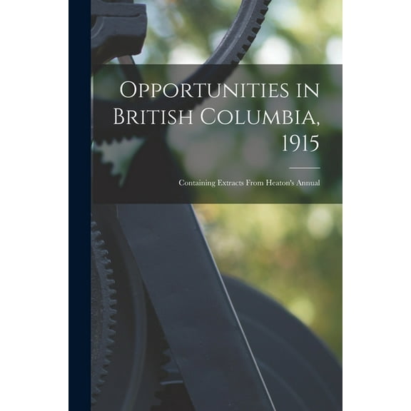 Opportunities in British Columbia, 1915 [microform]: Containing Extracts From Heaton's Annual, (Paperback)