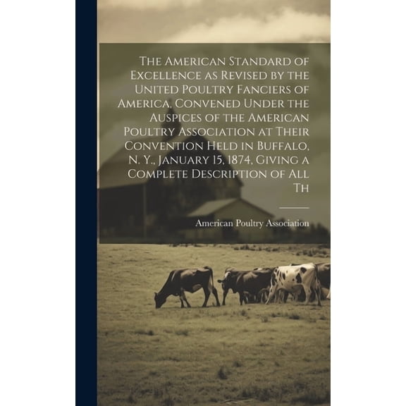 The American Standard of Excellence as Revised by the United Poultry Fanciers of America, Convened Under the Auspices of the American Poultry Association at Their Convention Held in Buffalo, N. Y., Ja