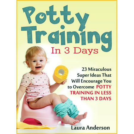 Potty Training In 3 Days: 23 Miraculous Super Ideas That Will Encourage You to Overcome Potty Training in Less Than 3 Days - eBook