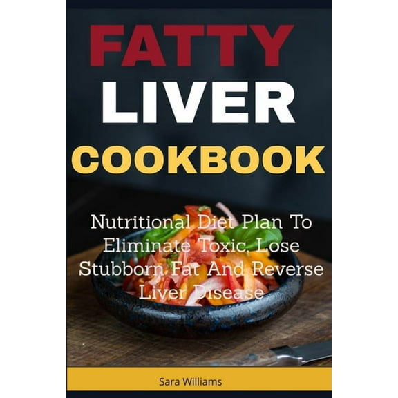 Fatty Liver Cookbook: Nutritional Diet Plan to Eliminate Toxic, Lose Stubborn Fat and Reverse Liver (Paperback) by Sara Williams