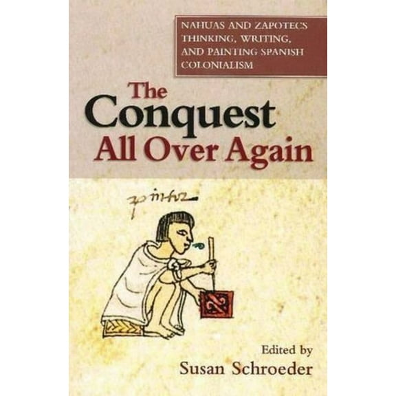 First Nations and the Colonial Encounter The Conquest All Over Again: Nahuas and Zapotecs Thinking, Writing, and Painting Spanish Colonialism, (Paperback)