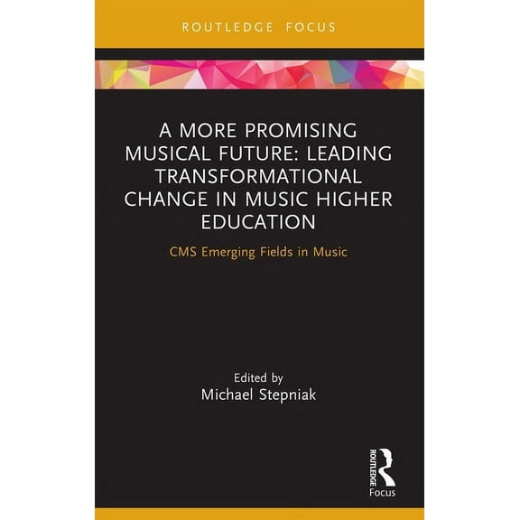 CMS Emerging Fields in Music A More Promising Musical Future: Leading Transformational Change in Music Higher Education: CMS Emerging Fields in Music, (Paperback)