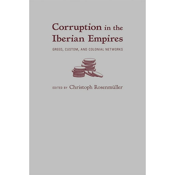 Corruption in the Iberian Empires: Greed, Custom, and Colonial Networks, (Hardcover)