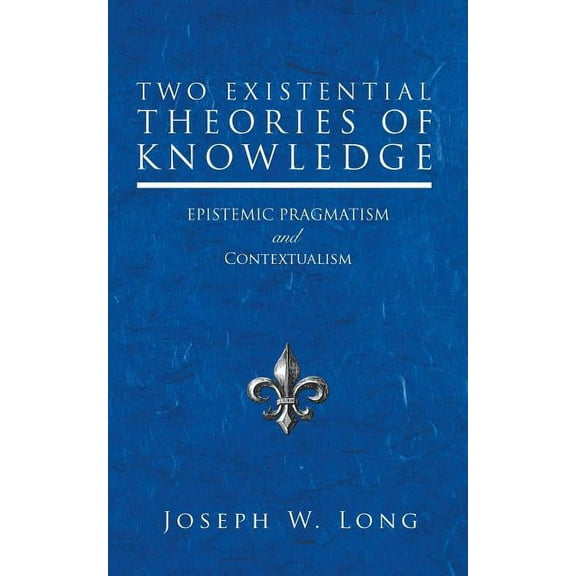 Two Existential Theories of Knowledge: Epistemic Pragmatism and Contextualism (Paperback)