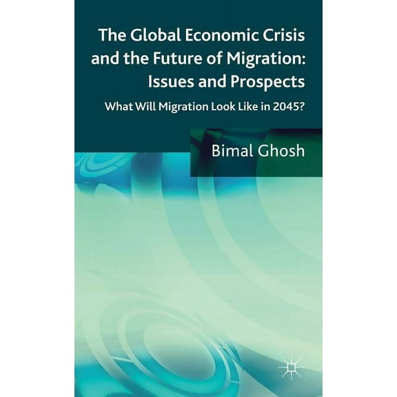 The Global Economic Crisis and the Future of Migration: Issues and Prospects: What Will Migration Look Like in 2045?, (Hardcover)