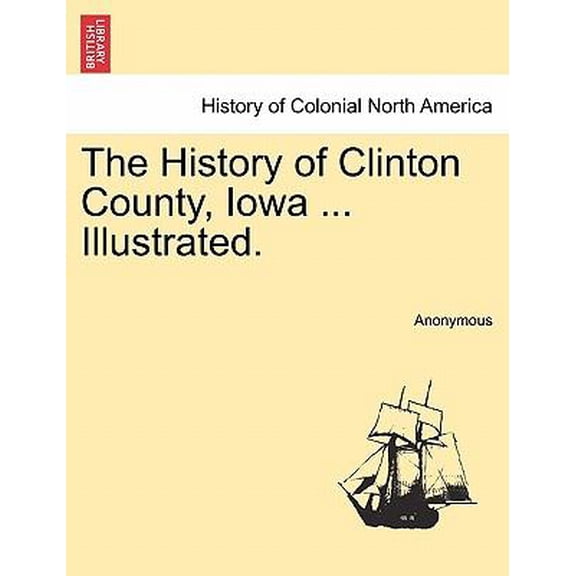 The History of Clinton County, Iowa ... Illustrated. Paperback