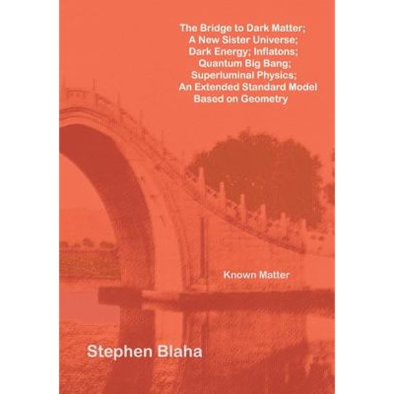 The Bridge to Dark Matter; A New Sister Universe; Dark Energy; Inflatons; Quantum Big Bang; Superluminal Physics; An Extended Standard Model Based on (Paperback)
