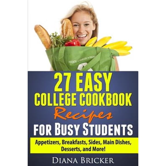 Pre-Owned 27 Easy College Cookbook Recipes for Busy Students : Appetizers, Breakfasts, Sides, Main Dishes, Desserts, and More!