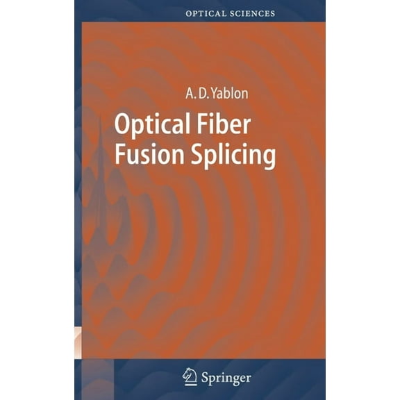 Springer Optical Sciences Optical Fiber Fusion Splicing, Book 103, (Hardcover)