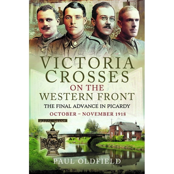 Victoria Crosses on the Western Front - The Final Advance in Picardy: October - November 1918, (Paperback)