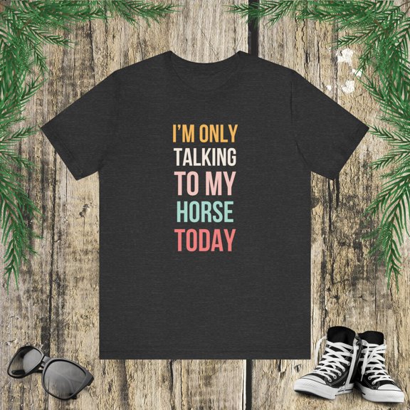I'm only talking to my horse today funny cute horse mom Unisex T-shirt