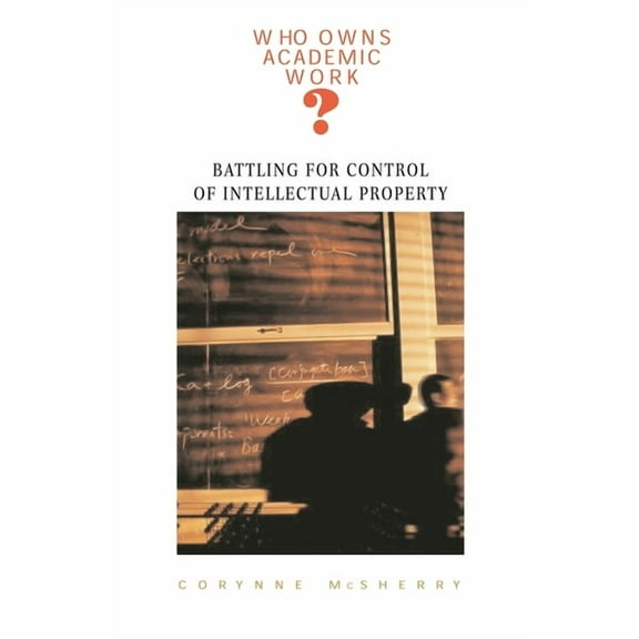 Who Owns Academic Work?: Battling for Control of Intellectual Property, (Paperback)