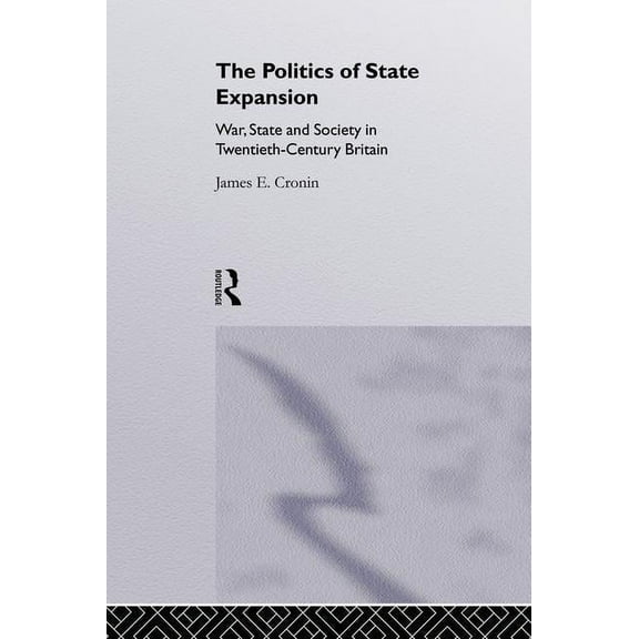 The Politics of State Expansion: War, State and Society in Twentieth Century Britain, (Paperback)