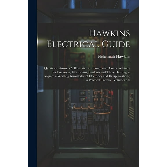 Hawkins Electrical Guide: Questions, Answers & Illustrations; a Progressive Course of Study for Engineers, Electricians, Students and Those Desiring to Acquire a Working Knowledge of Electricity and I
