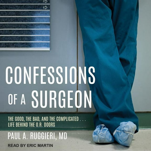 Confessions of a Surgeon: The Good, the Bad, and the Complicated...Life Behind the O.R. Doors (Audiobook)