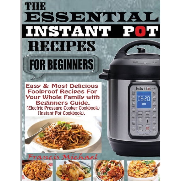 The Essential Instant Pot Recipes for Beginners: Easy & Most Delicious Foolproof Recipes For Your Whole Family With , (Paperback)