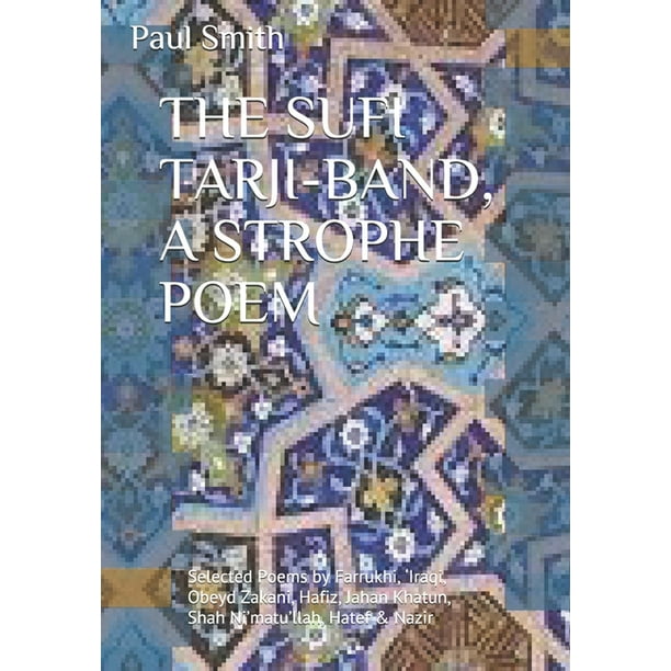 THE SUFI TARJI-BAND, A STROPHE POEM Selected Poems by Farrukhi, 'Iraqi, Obeyd Zakani, Hafiz, Jahan Khatun, Shah Ni'matu'llah, Hatef & Nazir (Paperback)(Large Print) THE SUFI TARJI-BAND, A STROPHE POEM Selected Poems by Farrukhi, 'Iraqi, Obeyd Zakani, Hafiz, Jahan Khatun, Shah Ni'matu'llah, Hatef & Nazir (Paperback)(Large Print)