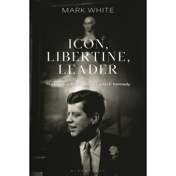 Icon, Libertine, Leader: The Life and Presidency of John F. Kennedy, (Paperback)