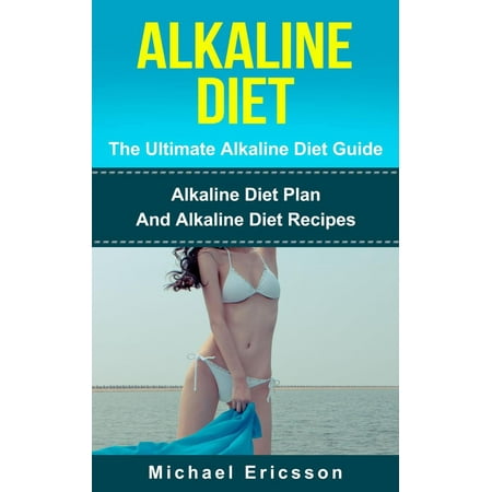 Alkaline Diet - The Ultimate Alkaline Diet Guide: Alkaline Diet Plan And Alkaline Diet Recipes -