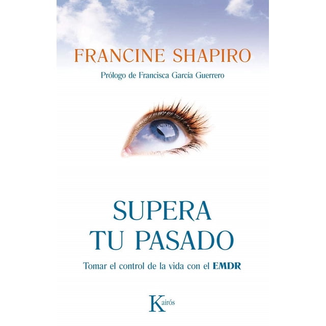 SUPERA TU PASADO, TOMAR EL CONTROL DE LA VIDA CON EL EMDR KAIROS FRANCINE SHAPIRO