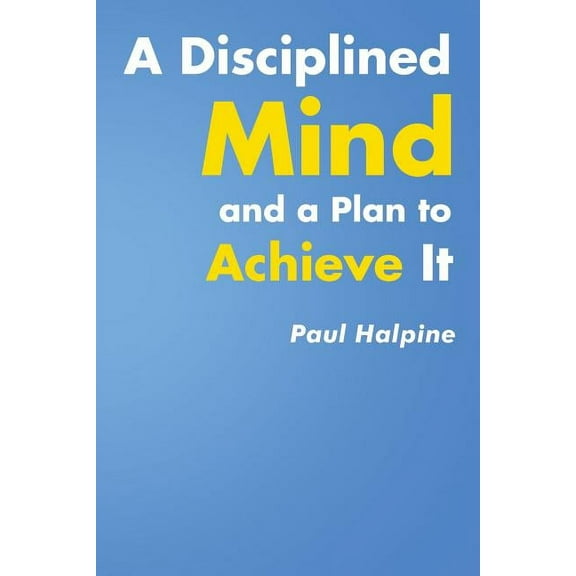 A Disciplined Mind and a Plan to Achieve It, (Paperback)