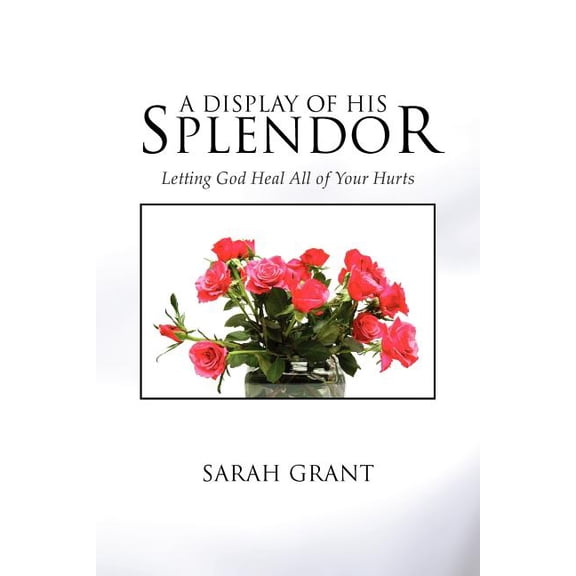 Display of His Splendor : Letting God Heal All of Your Hurts